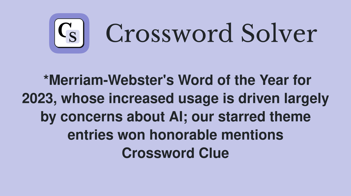 *Merriam-Webster's Word of the Year for 2023, whose increased usage is driven largely by concerns about AI; our starred theme entries won honorable mentions Crossword Clue