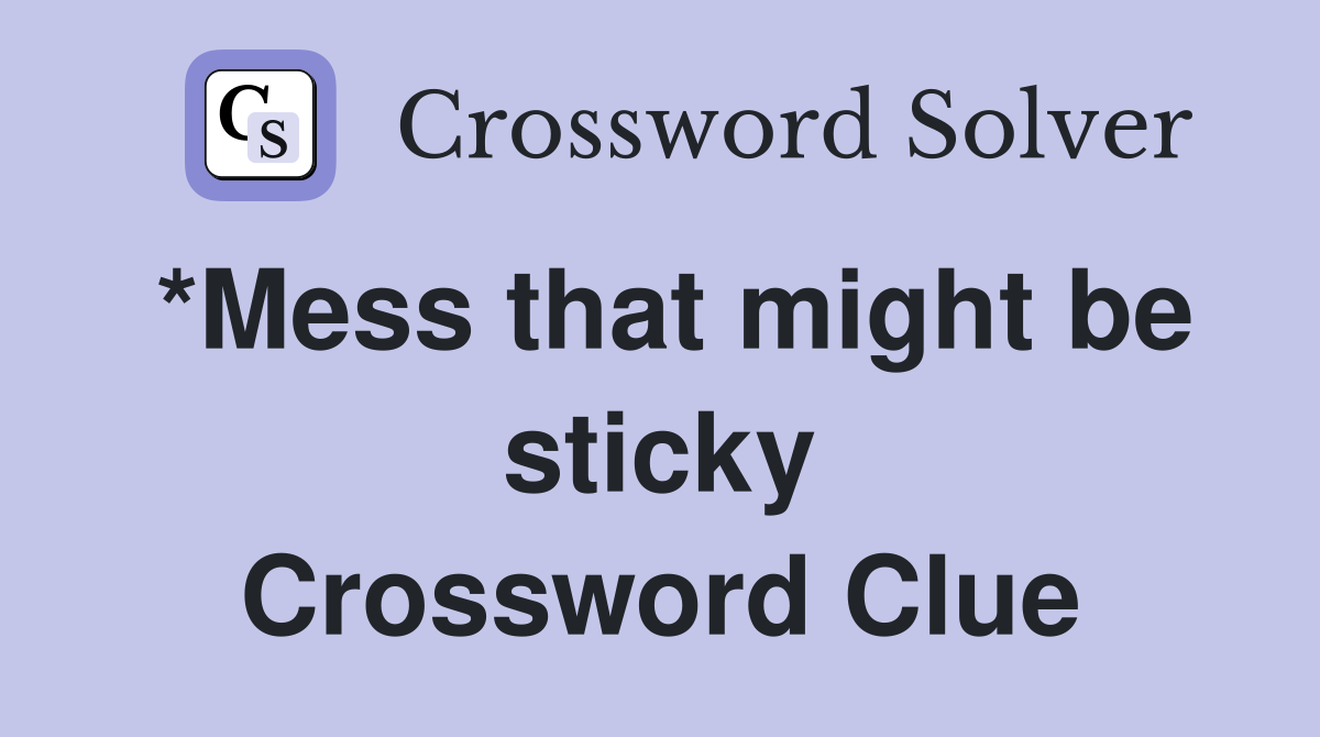 *Mess that might be sticky Crossword Clue