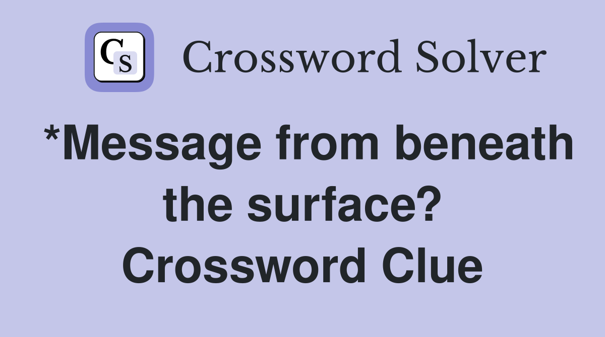 *Message from beneath the surface? Crossword Clue