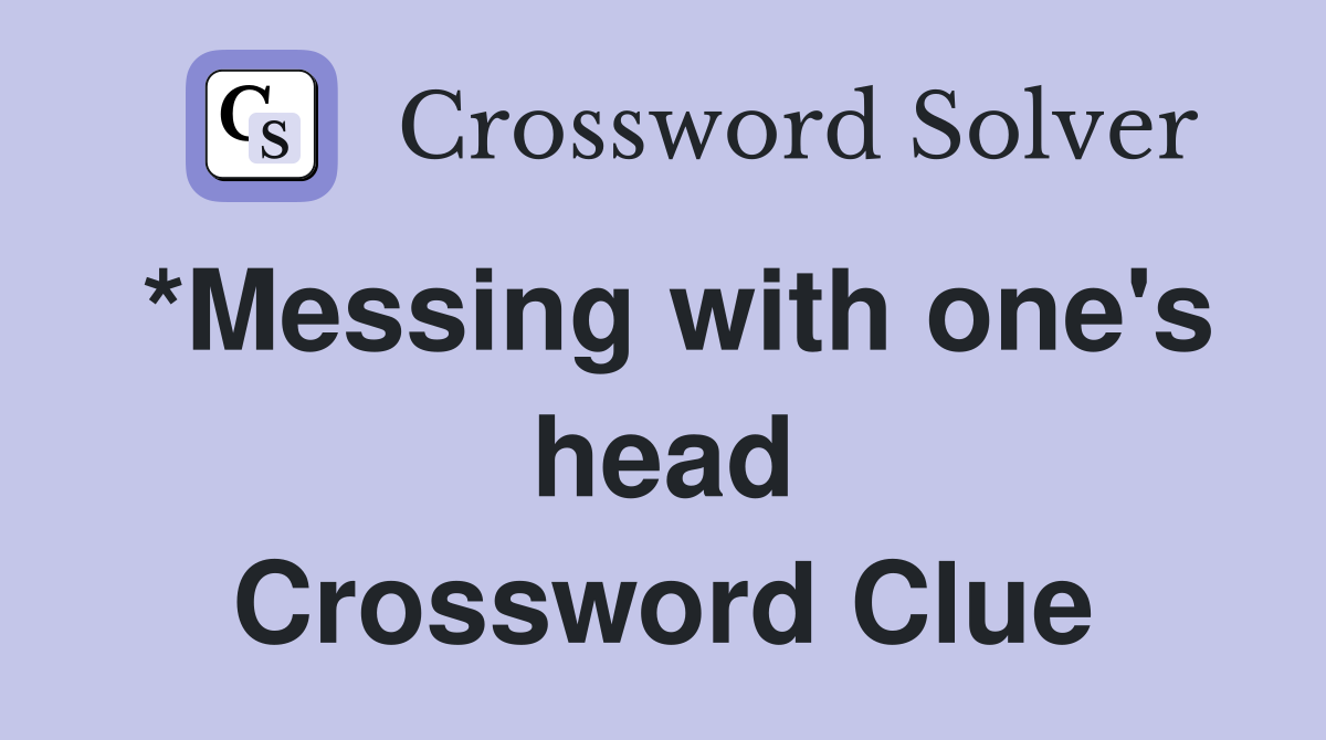 *Messing with one's head Crossword Clue