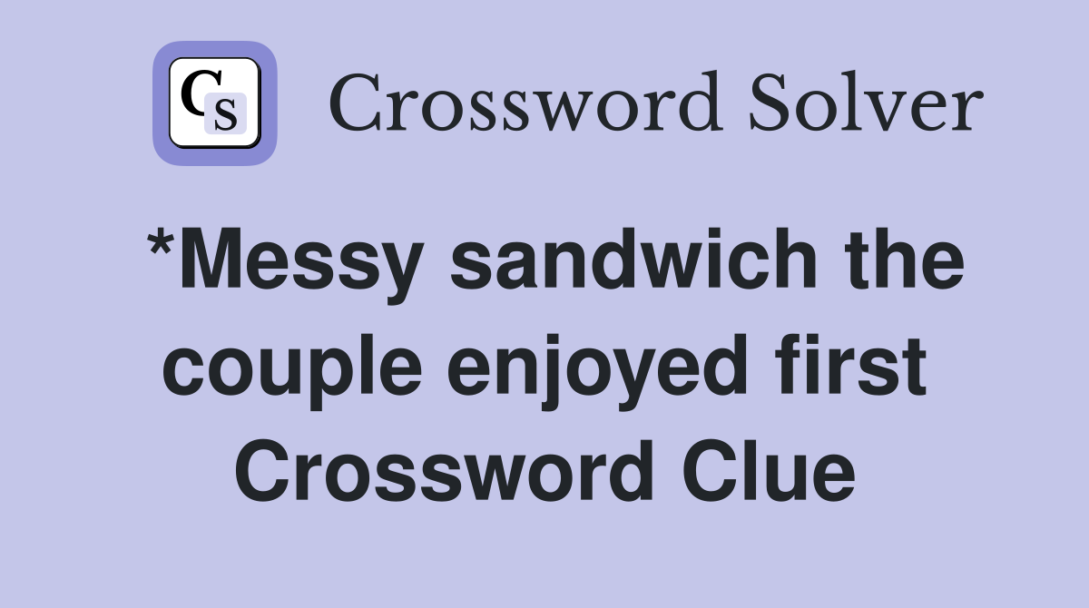 *Messy sandwich the couple enjoyed first Crossword Clue