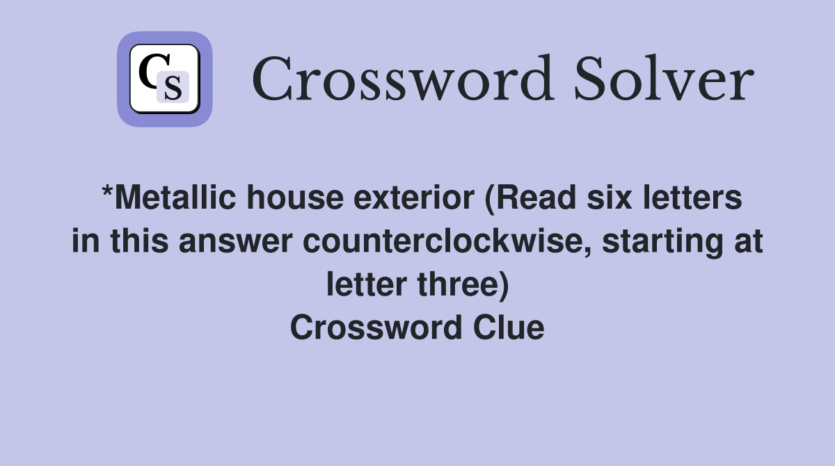 *Metallic house exterior (Read six letters in this answer counterclockwise, starting at letter three) Crossword Clue