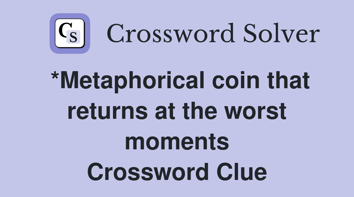 *Metaphorical coin that returns at the worst moments Crossword Clue