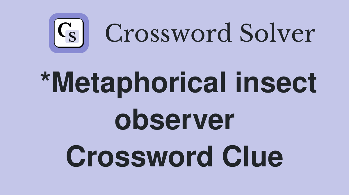 *Metaphorical insect observer Crossword Clue