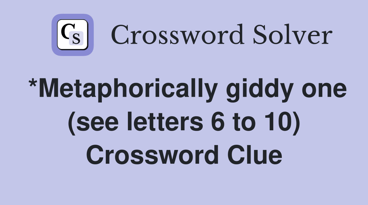 *Metaphorically giddy one (see letters 6 to 10) Crossword Clue