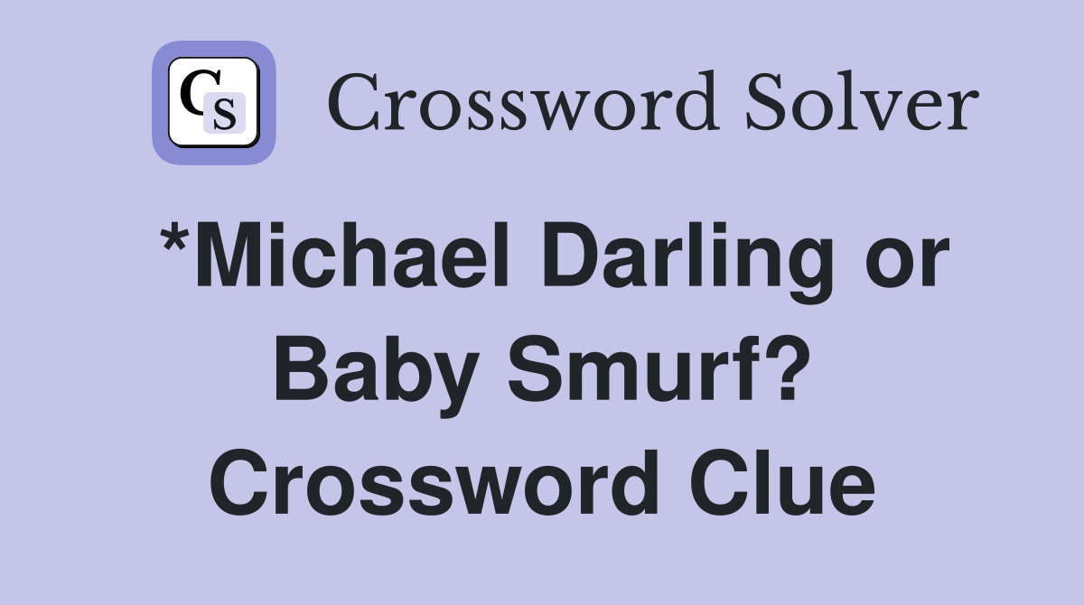 *Michael Darling or Baby Smurf? Crossword Clue