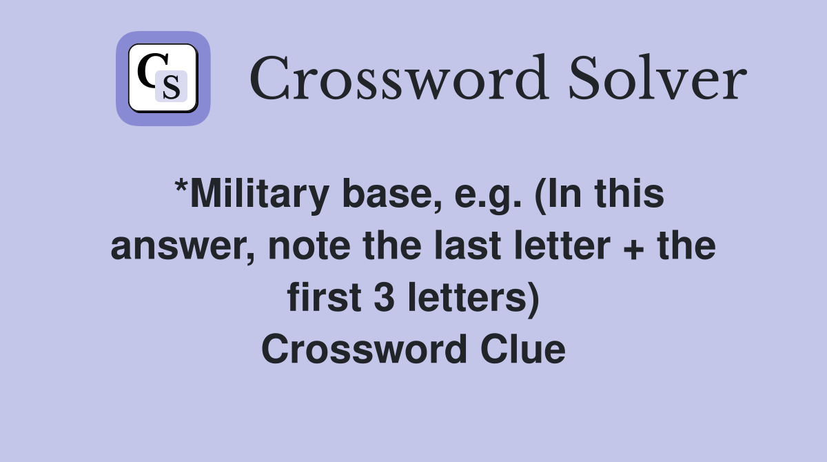 *Military base, e.g. (In this answer, note the last letter + the first 3 letters) Crossword Clue