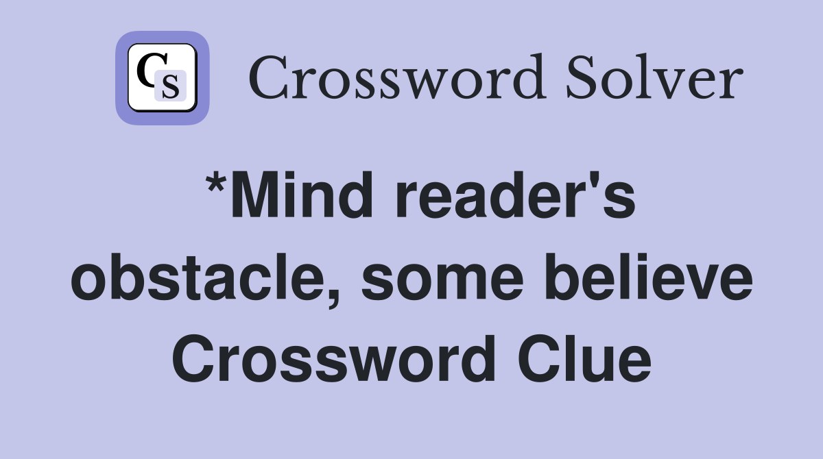 *Mind reader's obstacle, some believe Crossword Clue