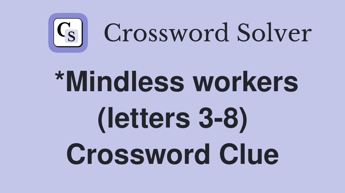 *Mindless workers (letters 3-8) Crossword Clue
