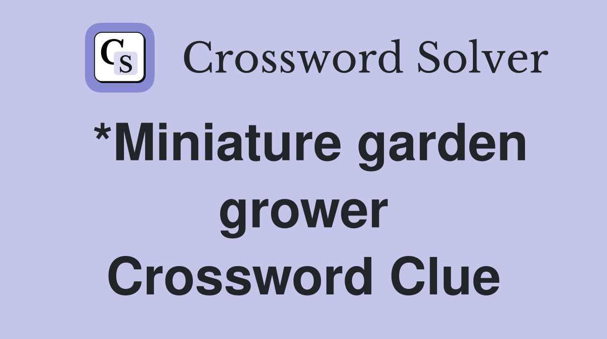 *Miniature garden grower Crossword Clue