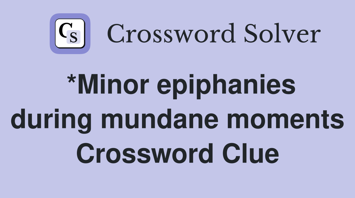 *Minor epiphanies during mundane moments Crossword Clue