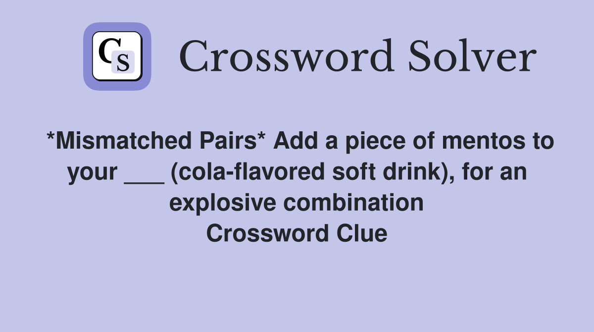 *Mismatched Pairs* Add a piece of mentos to your ___ (cola-flavored soft drink), for an explosive combination Crossword Clue