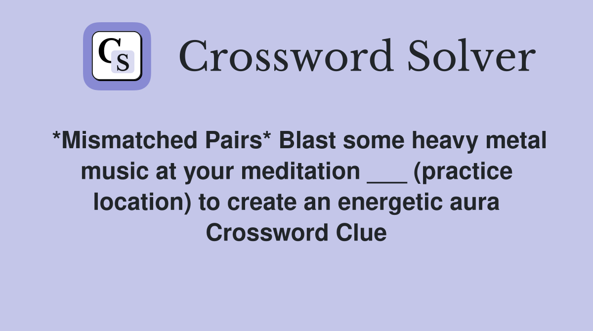 *Mismatched Pairs* Blast some heavy metal music at your meditation ___ (practice location) to create an energetic aura Crossword Clue