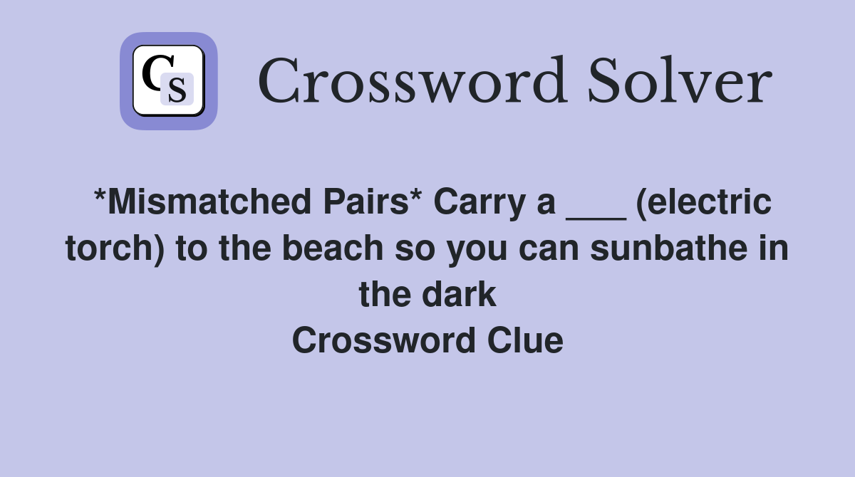 *Mismatched Pairs* Carry a ___ (electric torch) to the beach so you can sunbathe in the dark Crossword Clue