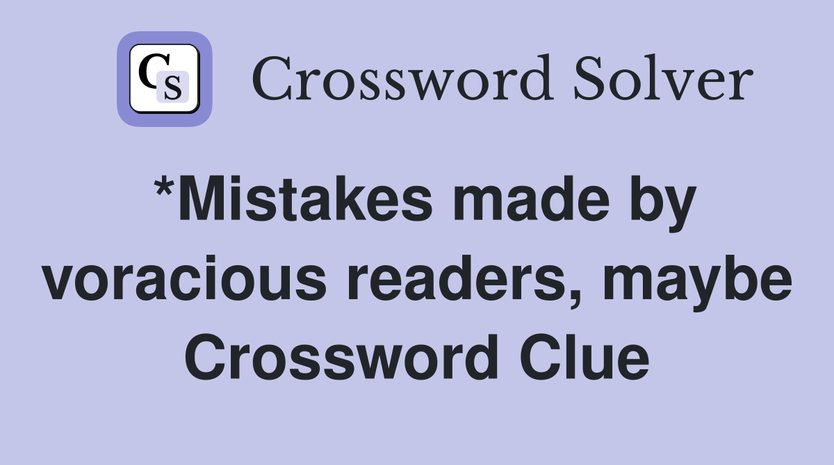 *Mistakes made by voracious readers, maybe Crossword Clue