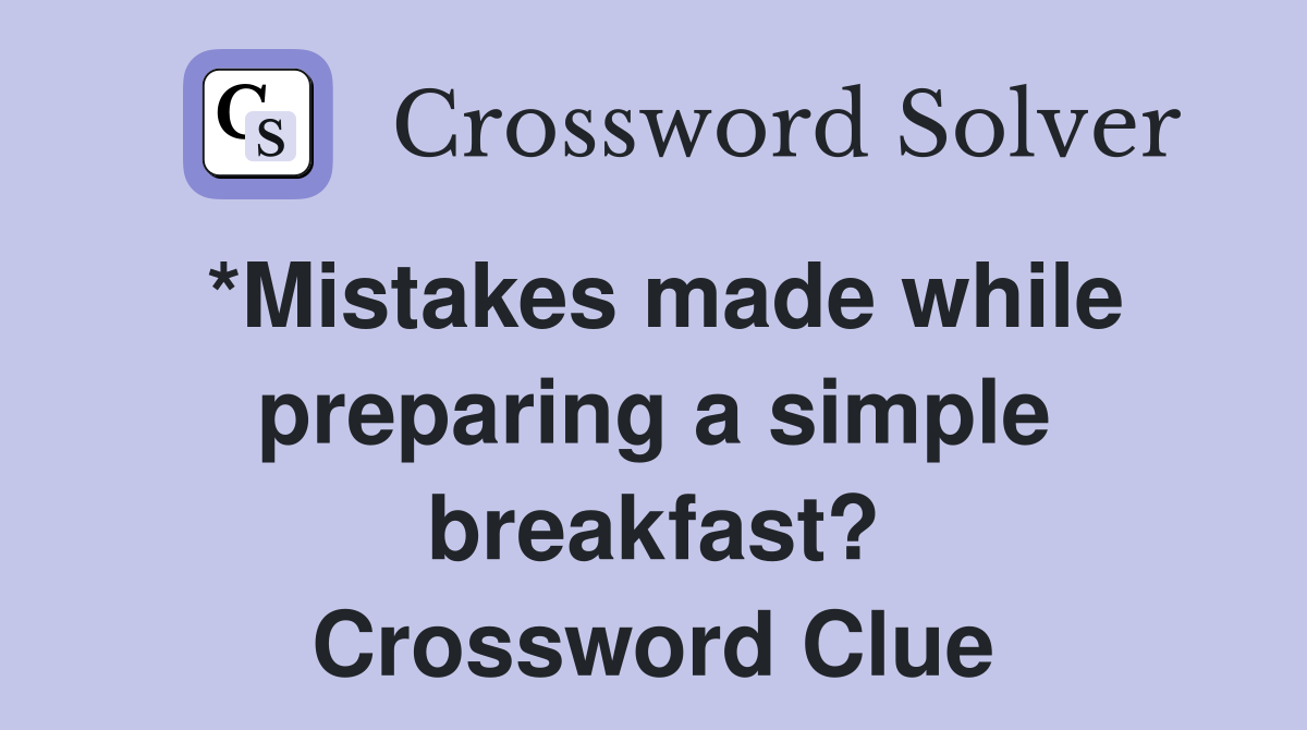 *Mistakes made while preparing a simple breakfast? Crossword Clue
