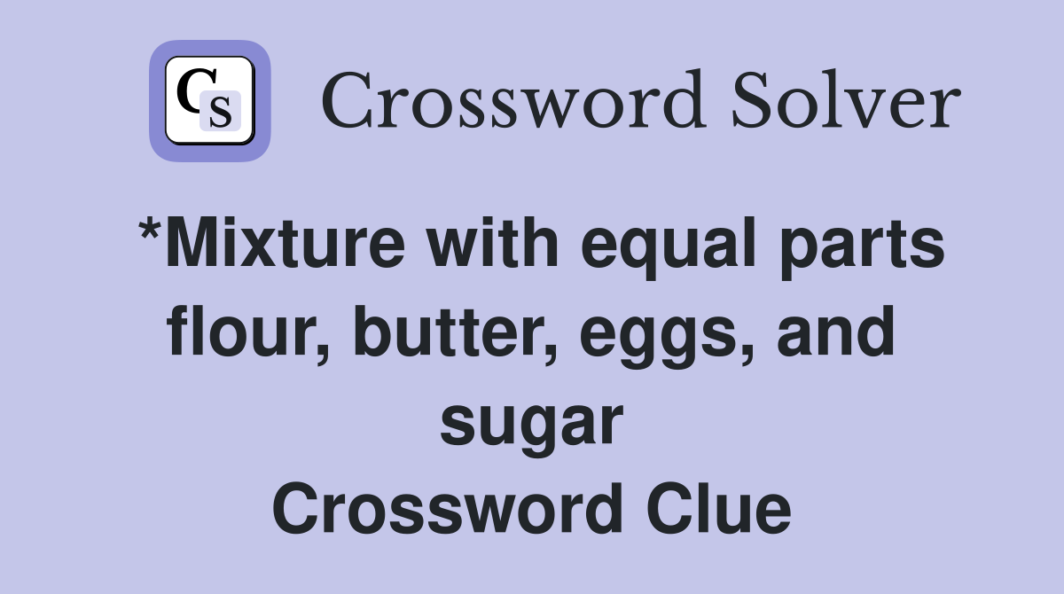 *Mixture with equal parts flour, butter, eggs, and sugar Crossword Clue