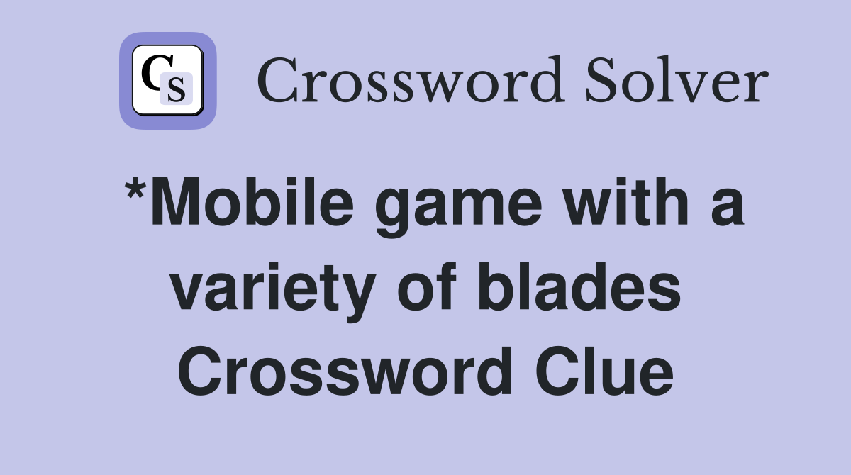 *Mobile game with a variety of blades Crossword Clue