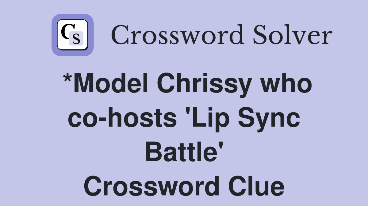 *Model Chrissy who co-hosts 'Lip Sync Battle' Crossword Clue