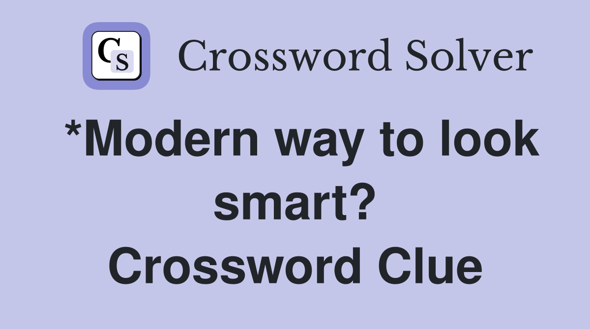 *Modern way to look smart? Crossword Clue