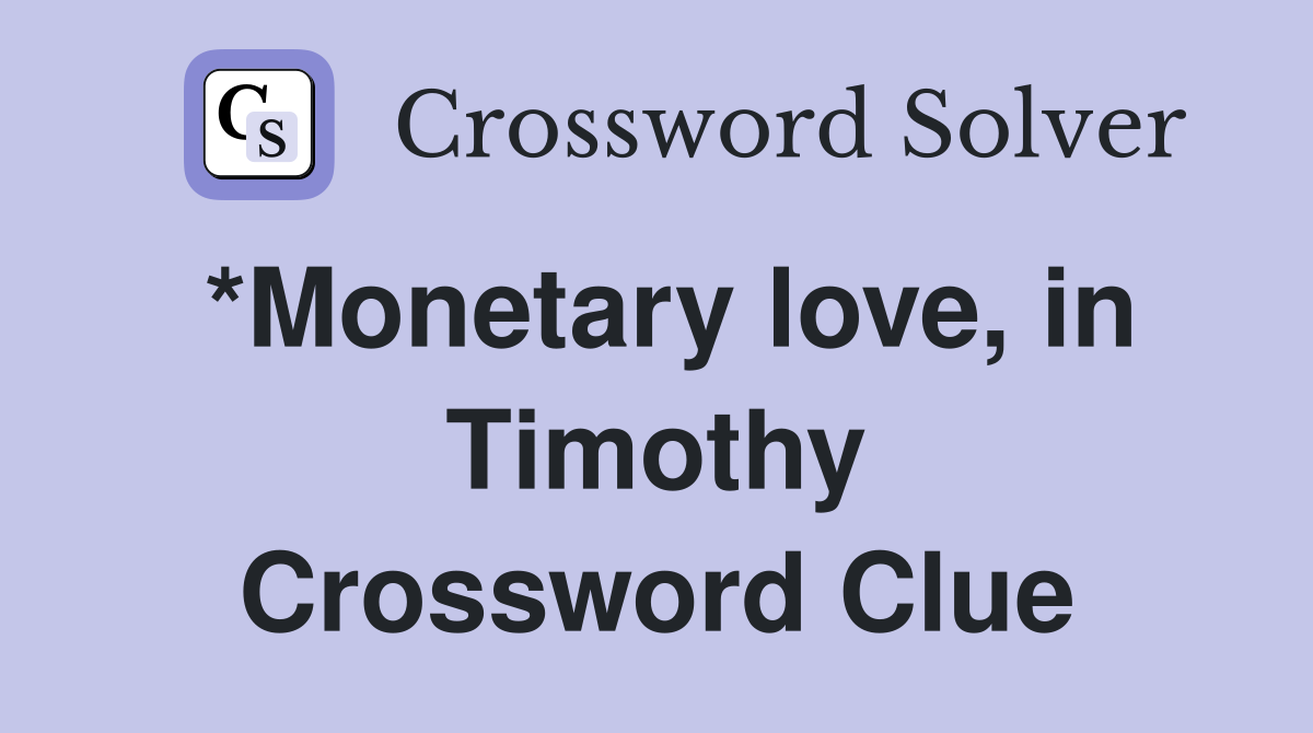 *Monetary love, in Timothy Crossword Clue