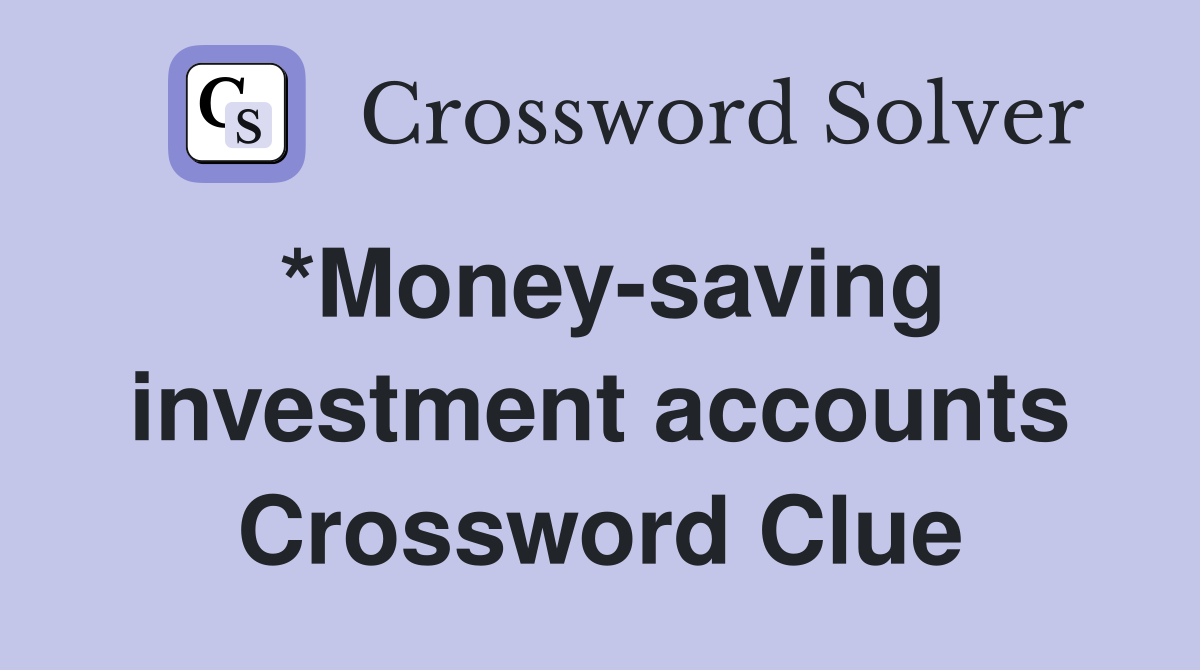 *Money-saving investment accounts Crossword Clue