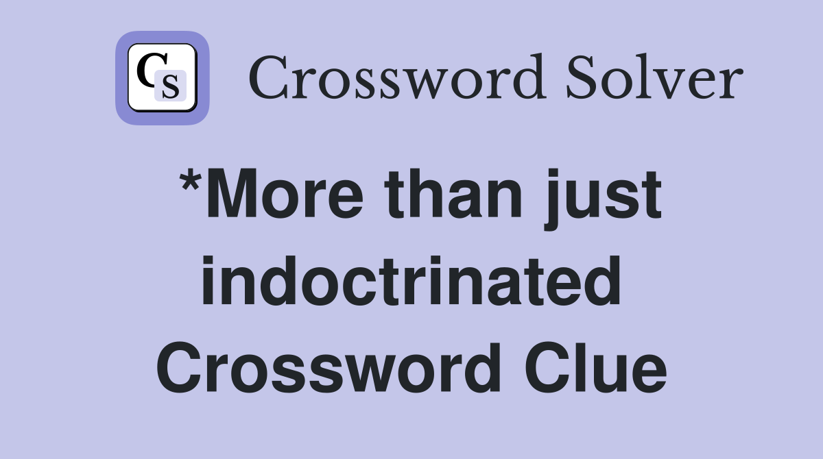 *More than just indoctrinated Crossword Clue