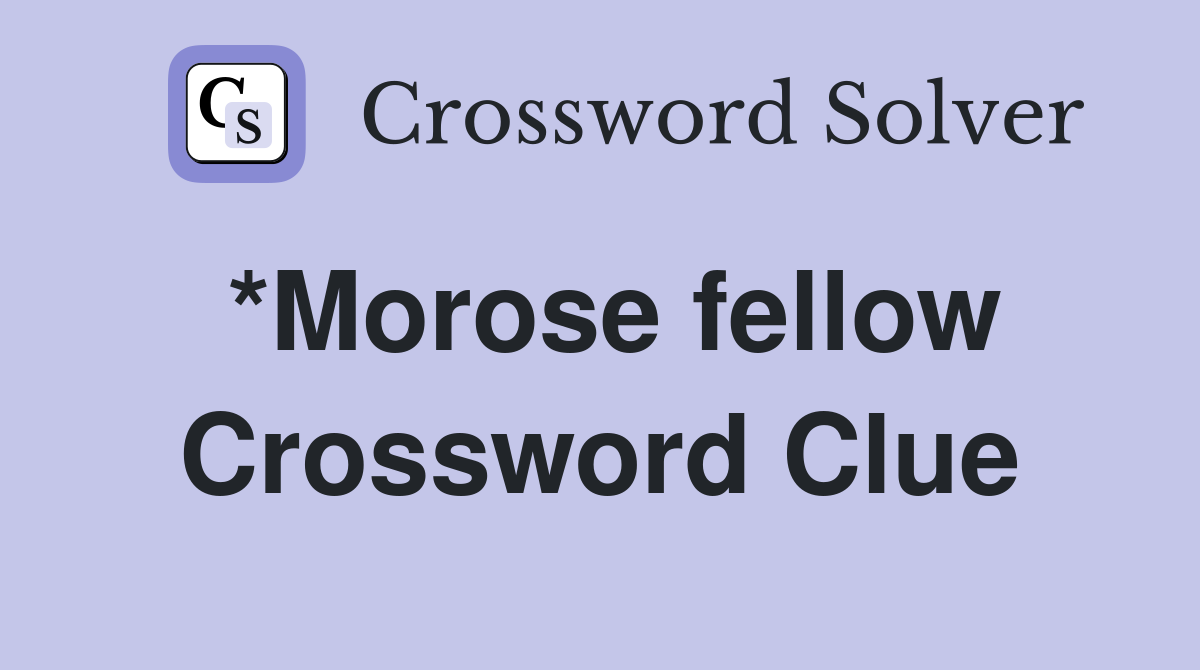 *Morose fellow Crossword Clue