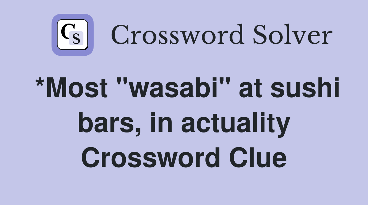 *Most "wasabi" at sushi bars, in actuality Crossword Clue