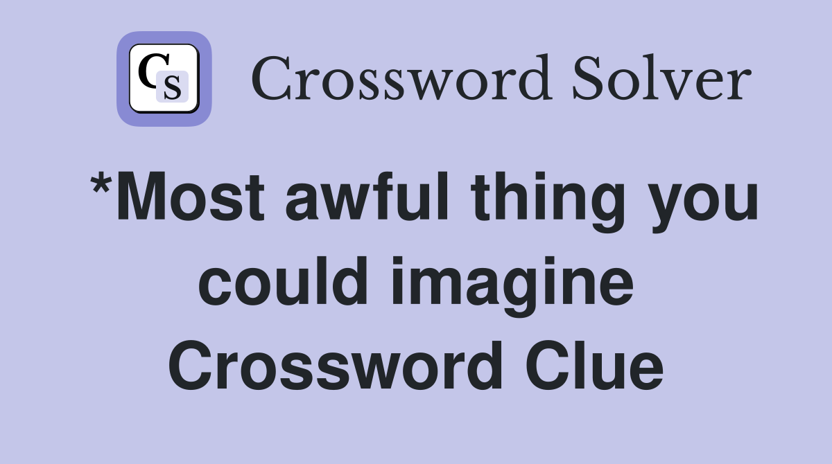 *Most awful thing you could imagine Crossword Clue