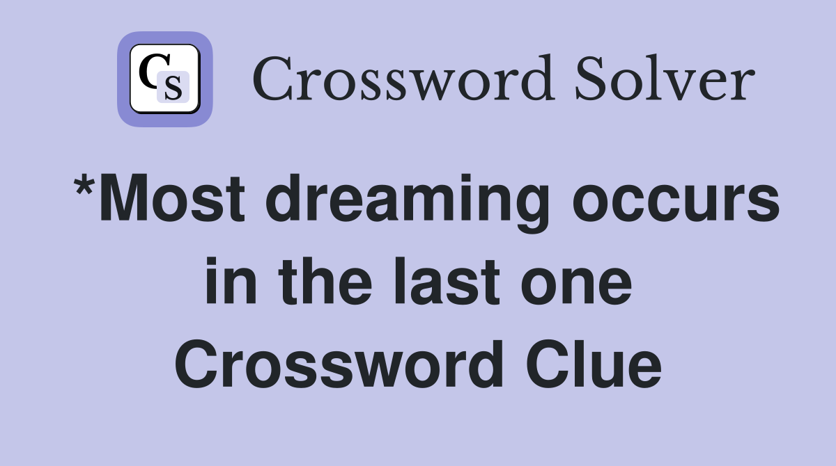 *Most dreaming occurs in the last one Crossword Clue