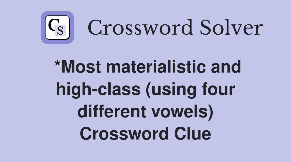 *Most materialistic and high-class (using four different vowels) Crossword Clue