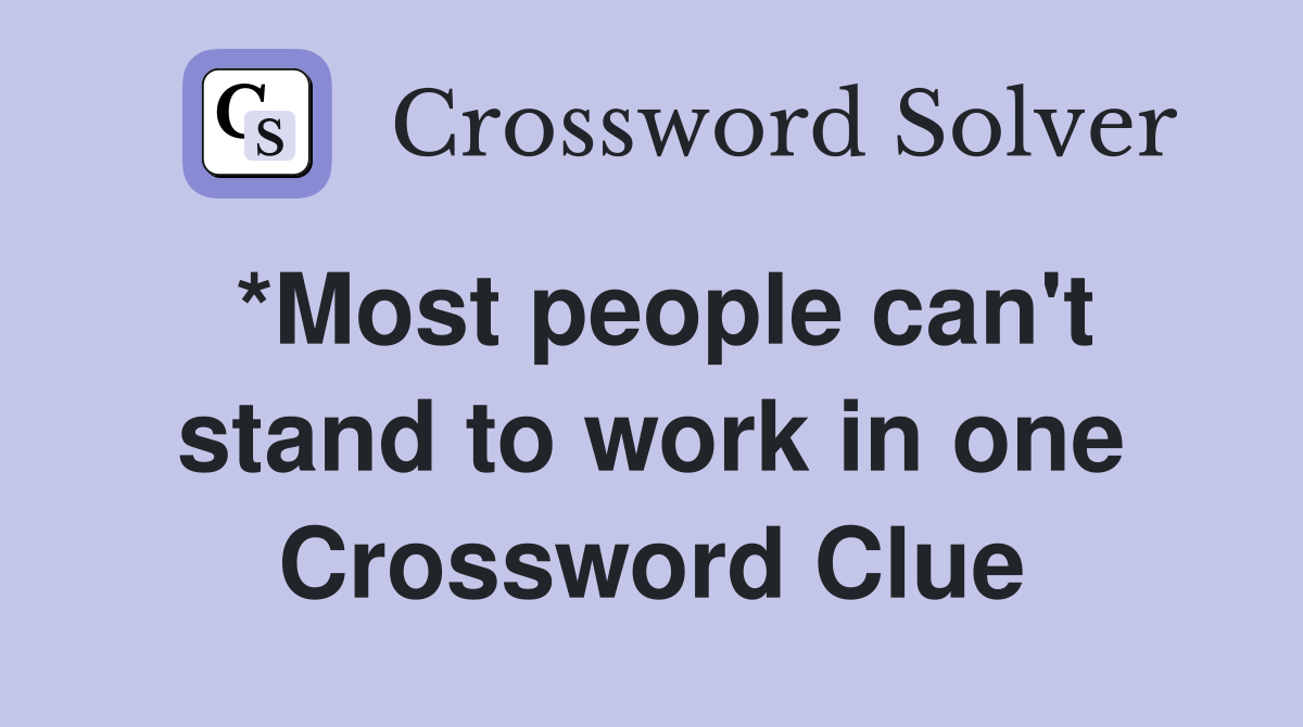 *Most people can't stand to work in one Crossword Clue