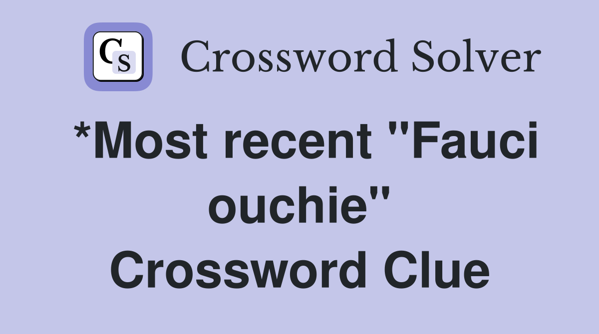 *Most recent "Fauci ouchie" Crossword Clue