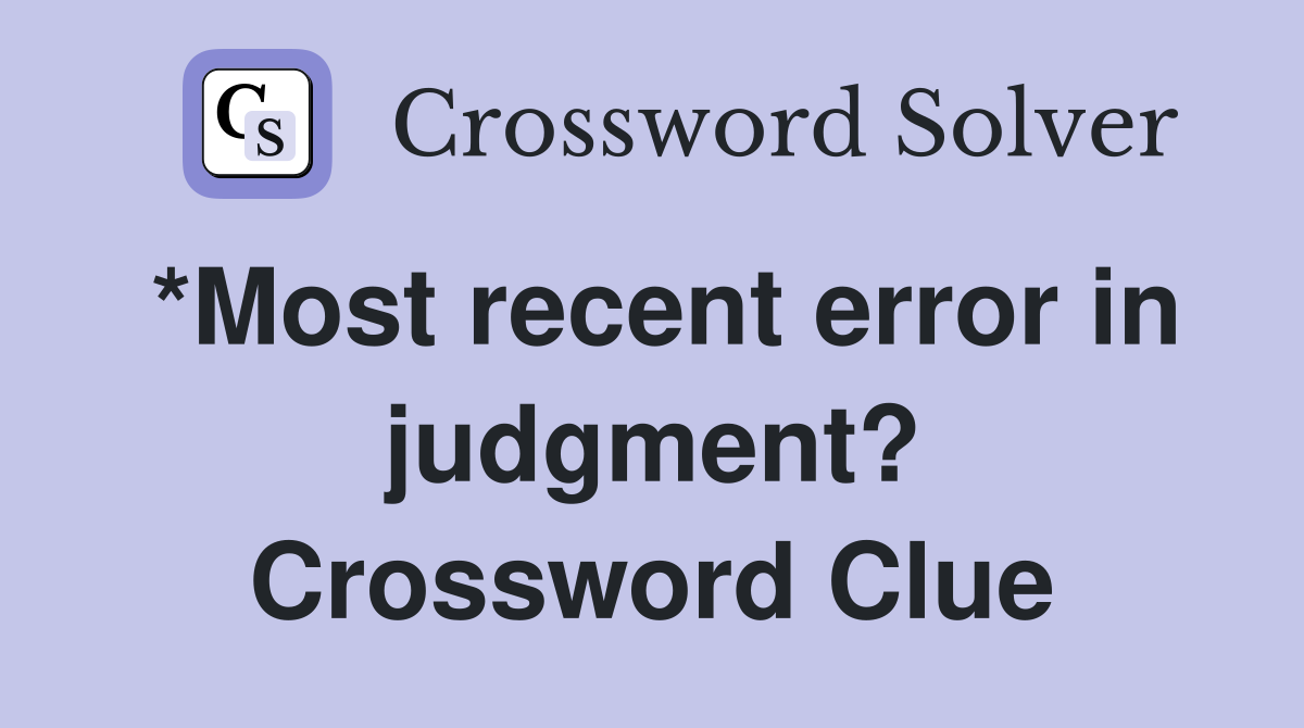 *Most recent error in judgment? Crossword Clue