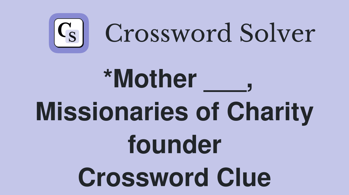 *Mother ___, Missionaries of Charity founder Crossword Clue