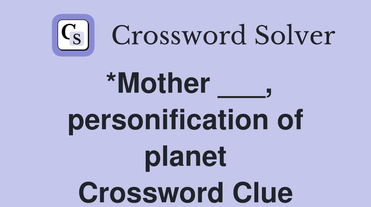 *Mother ___, personification of planet Crossword Clue