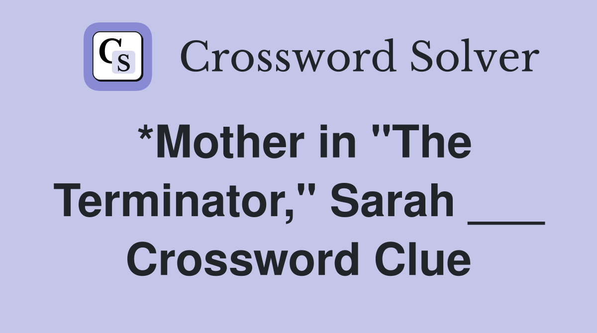 *Mother in "The Terminator," Sarah ___ Crossword Clue