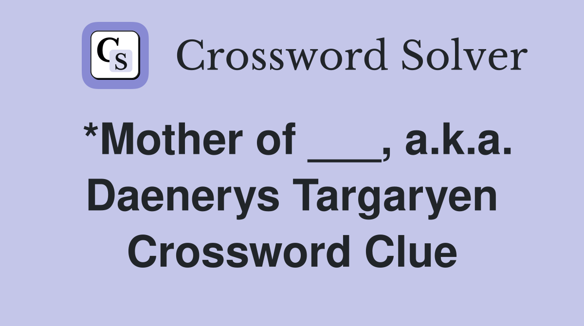 *Mother of ___, a.k.a. Daenerys Targaryen Crossword Clue
