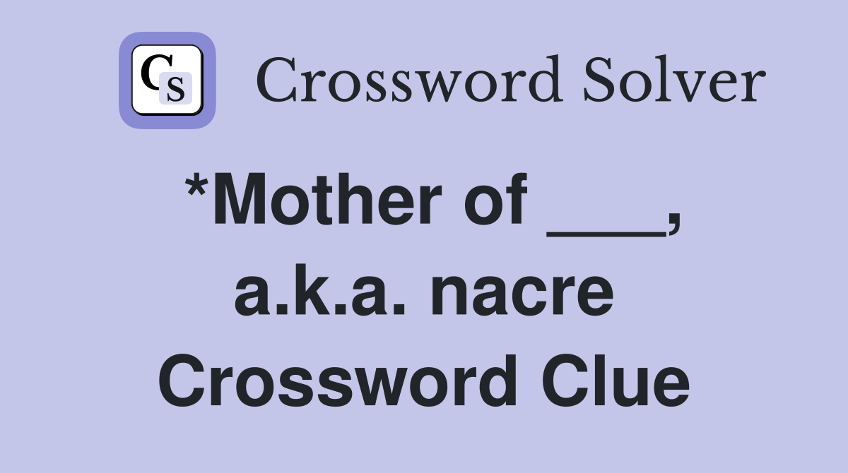 *Mother of ___, a.k.a. nacre Crossword Clue