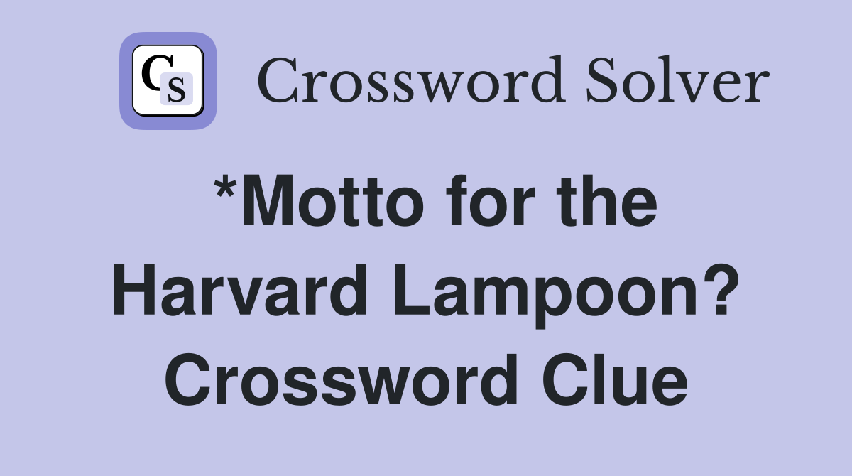 *Motto for the Harvard Lampoon? Crossword Clue