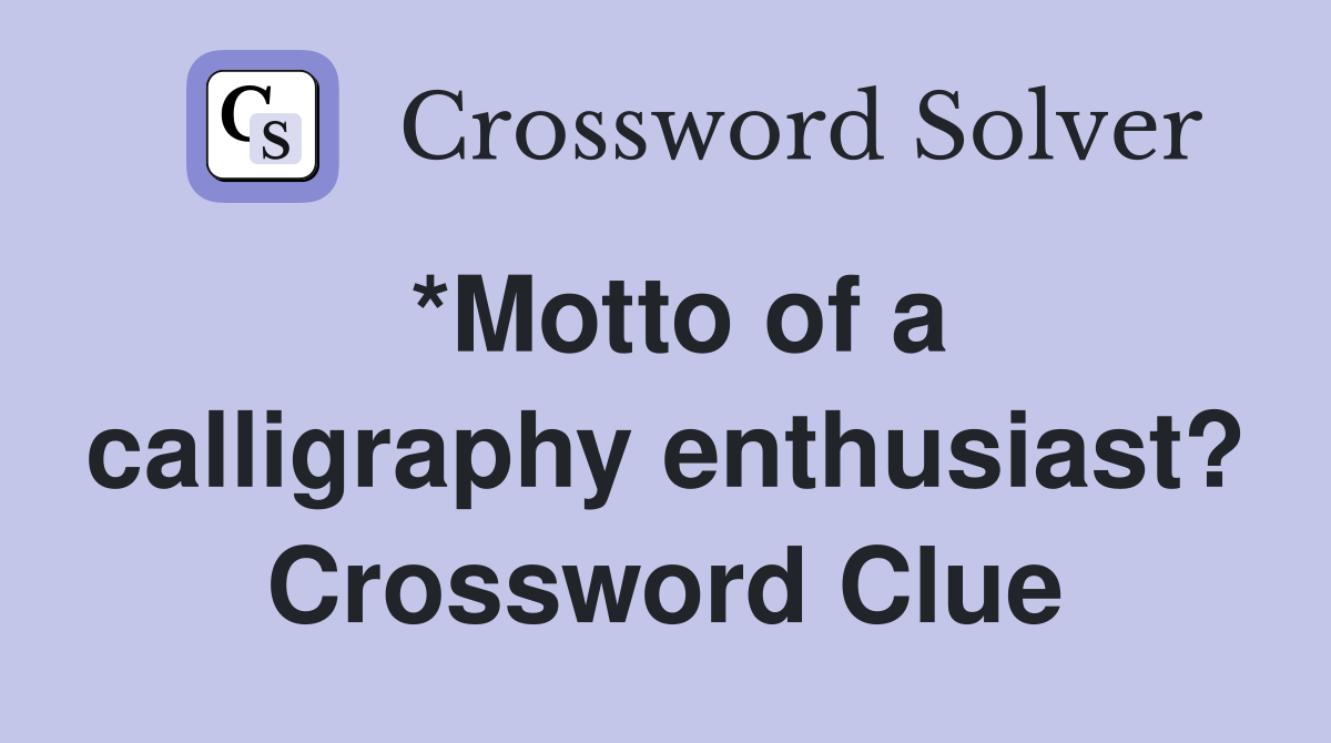 *Motto of a calligraphy enthusiast? Crossword Clue