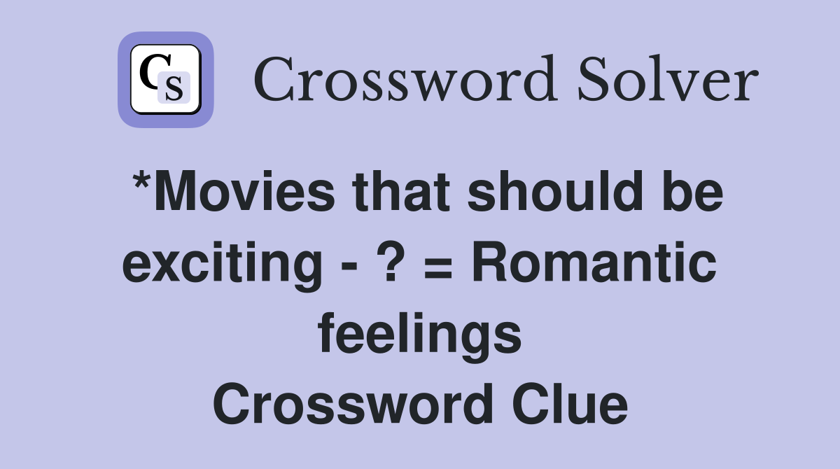 *Movies that should be exciting - ? = Romantic feelings Crossword Clue
