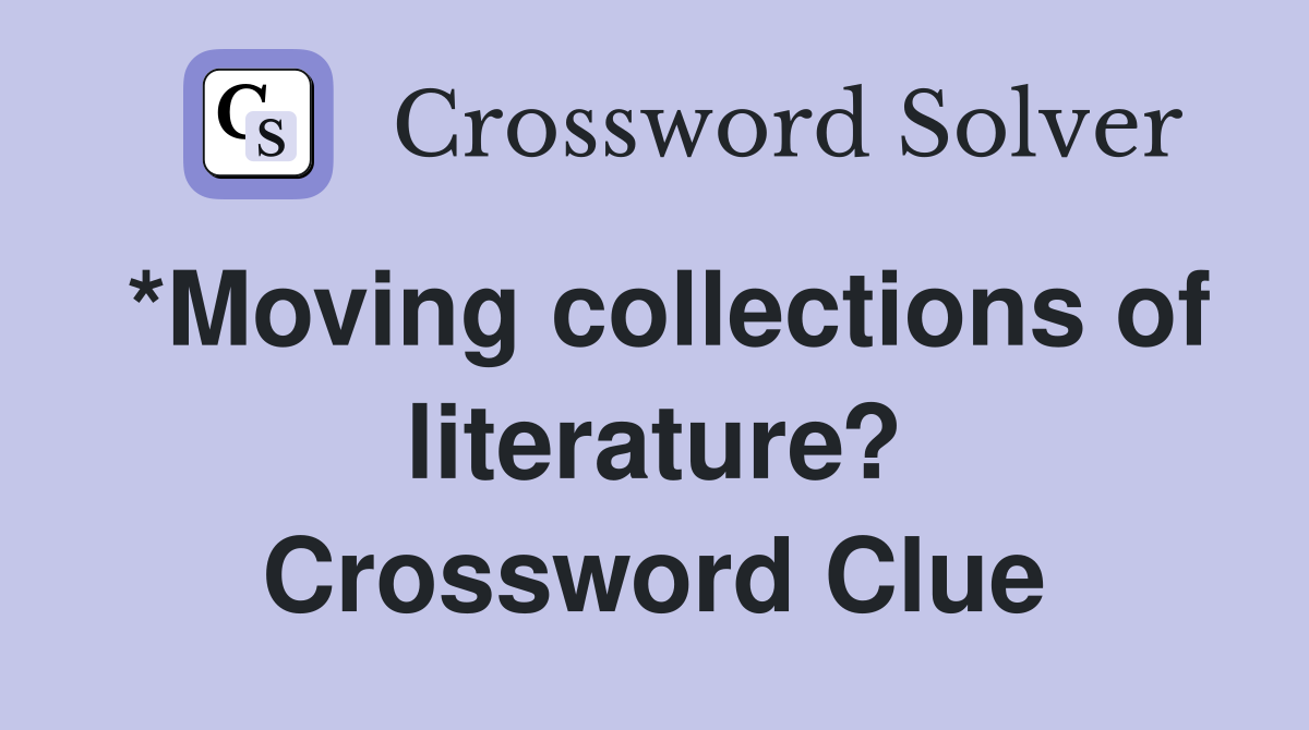*Moving collections of literature? Crossword Clue