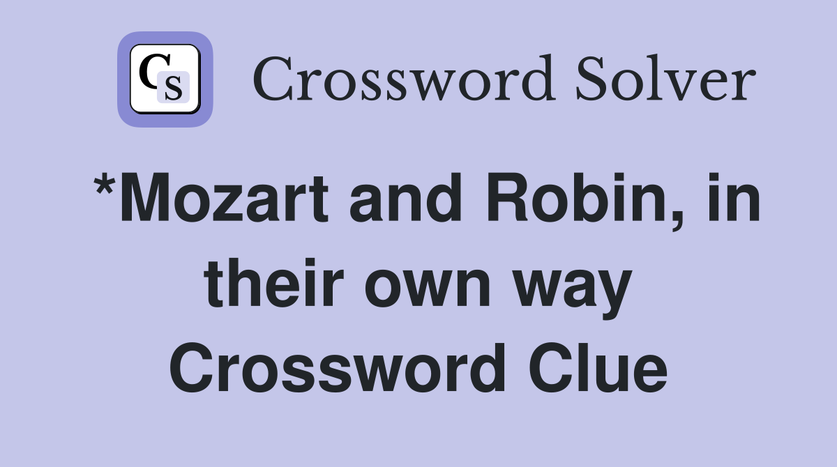 *Mozart and Robin, in their own way Crossword Clue