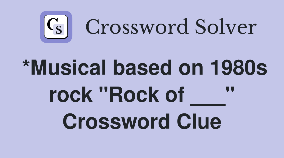 *Musical based on 1980s rock "Rock of ___" Crossword Clue