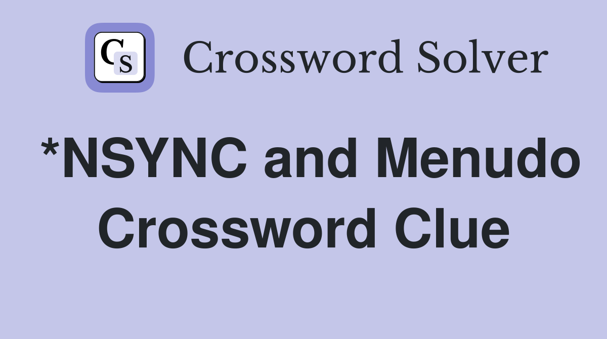 *NSYNC and Menudo Crossword Clue