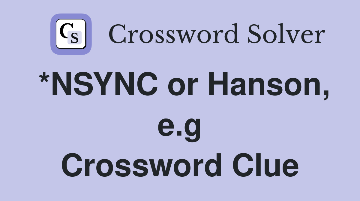 *NSYNC or Hanson, e.g Crossword Clue
