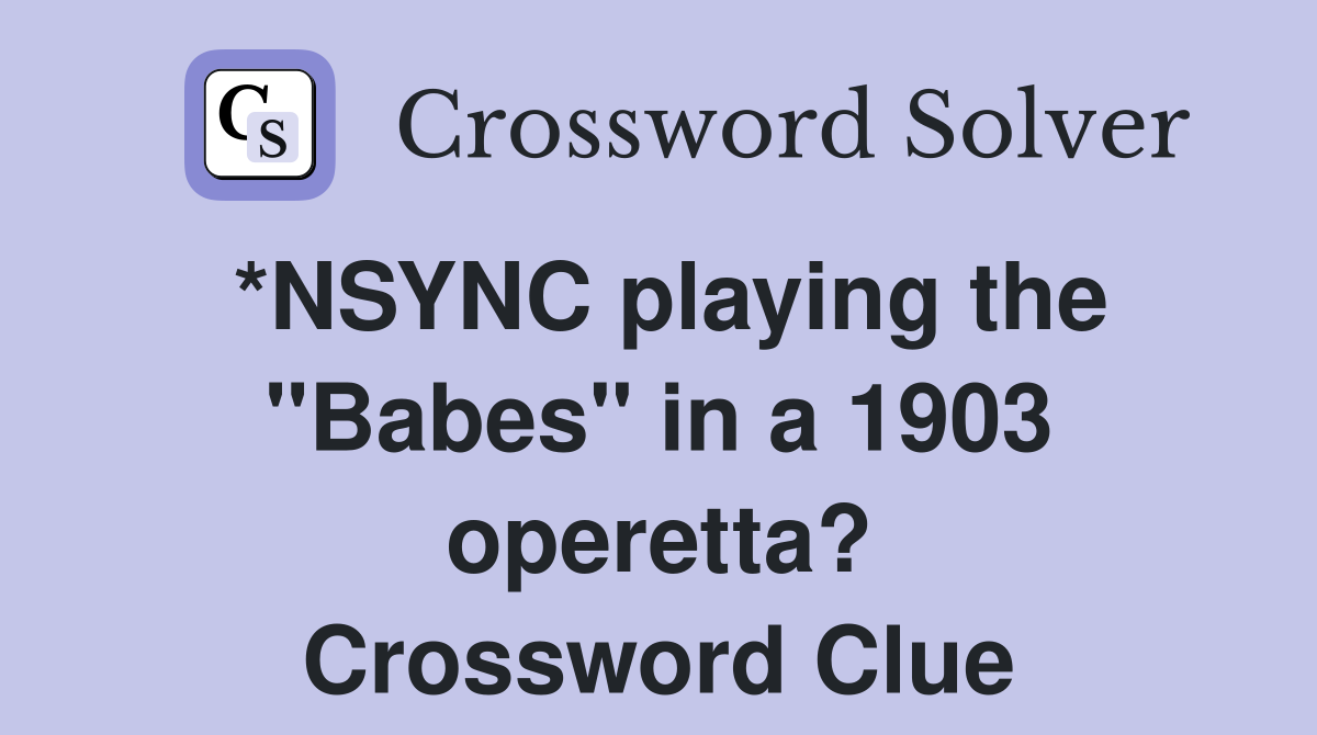 *NSYNC playing the "Babes" in a 1903 operetta? Crossword Clue