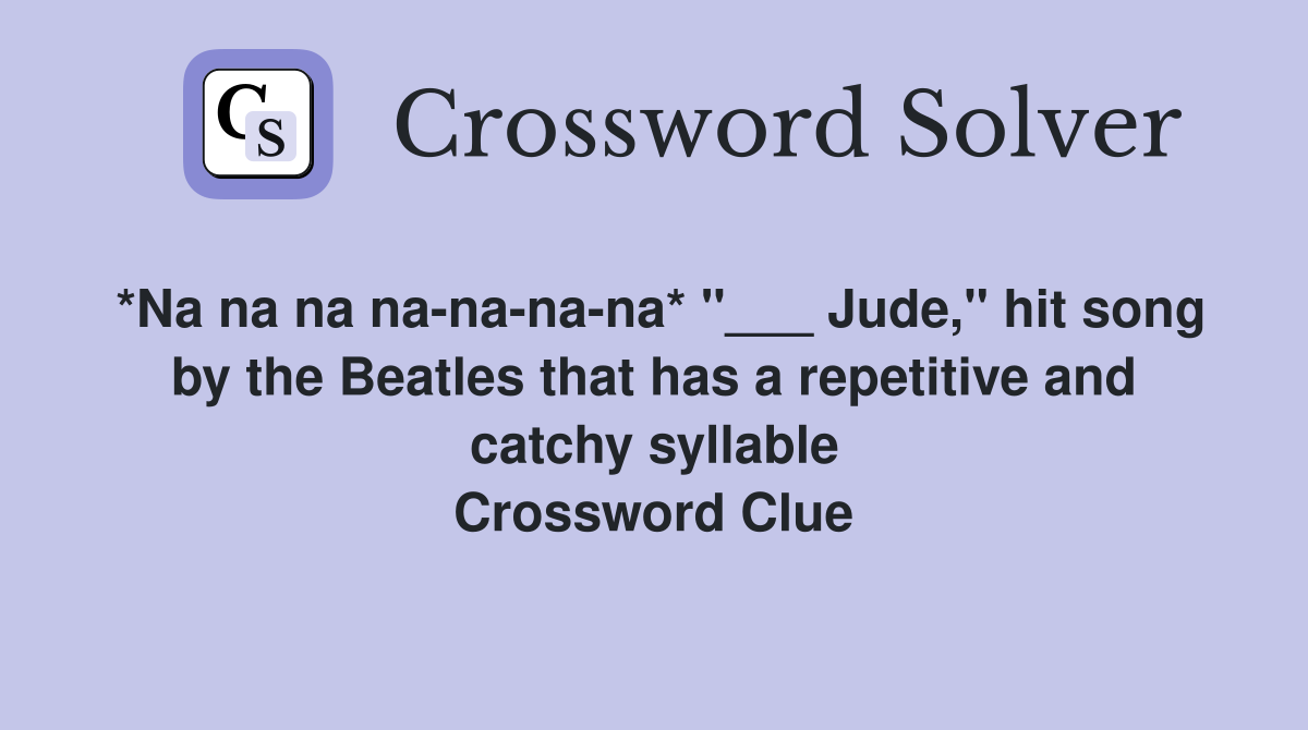 *Na na na na-na-na-na* "___ Jude," hit song by the Beatles that has a repetitive and catchy syllable Crossword Clue